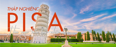 Tháp nghiêng Pisa - Hòn ngọc kiến trúc nhân loại