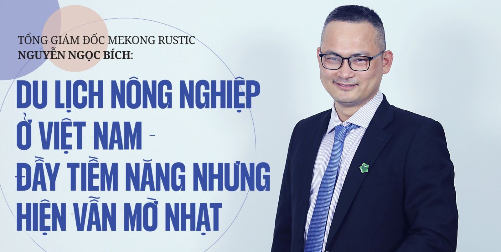 Tổng giám đốc Mekong Rustic Nguyễn Ngọc Bích: Du lịch nông nghiệp ở Việt Nam đầy tiềm năng nhưng hiện vẫn mờ nhạt
