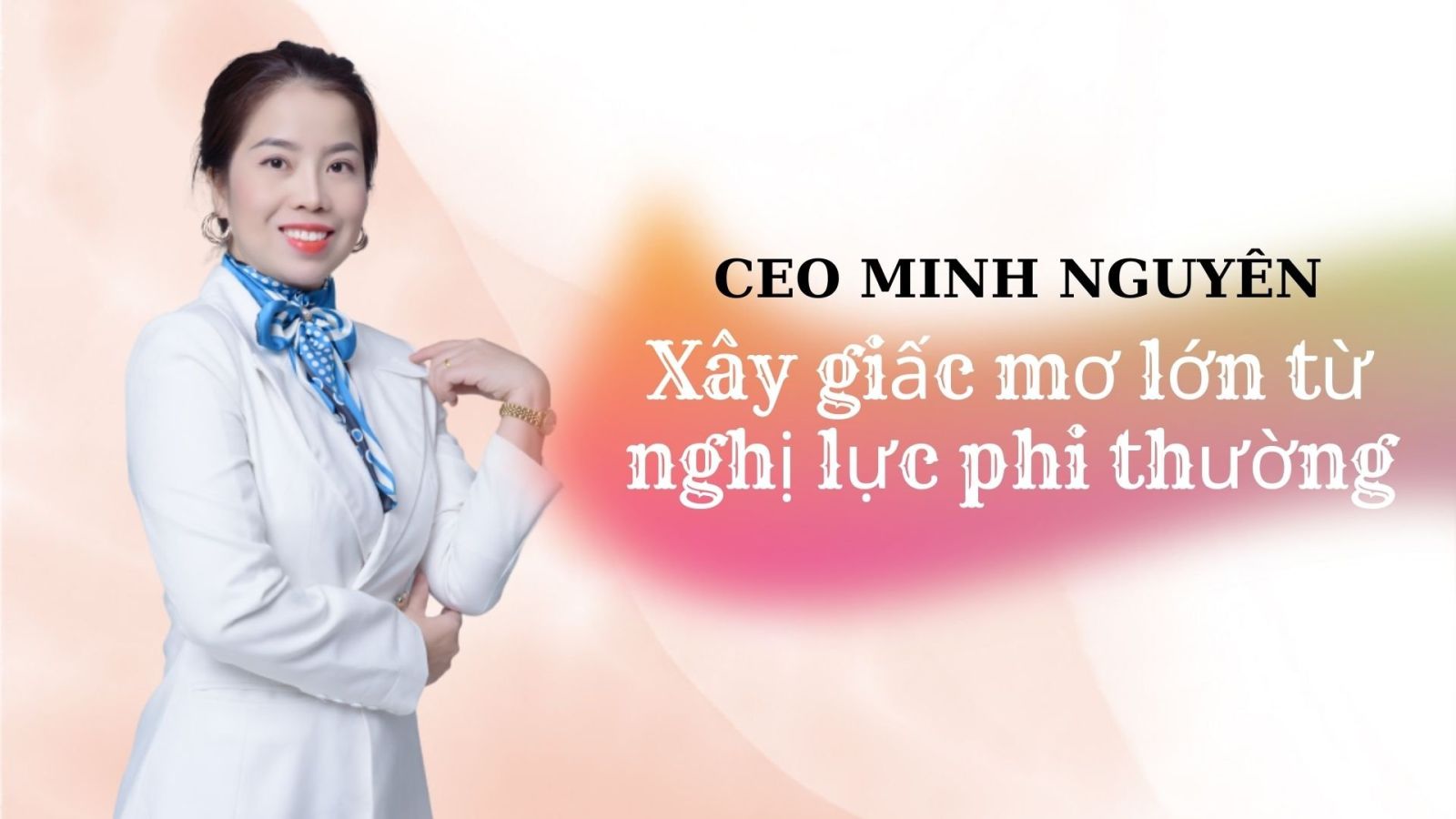 CEO Nguyễn Thị Minh –  Xây giấc mơ lớn từ nghị lực phi thường