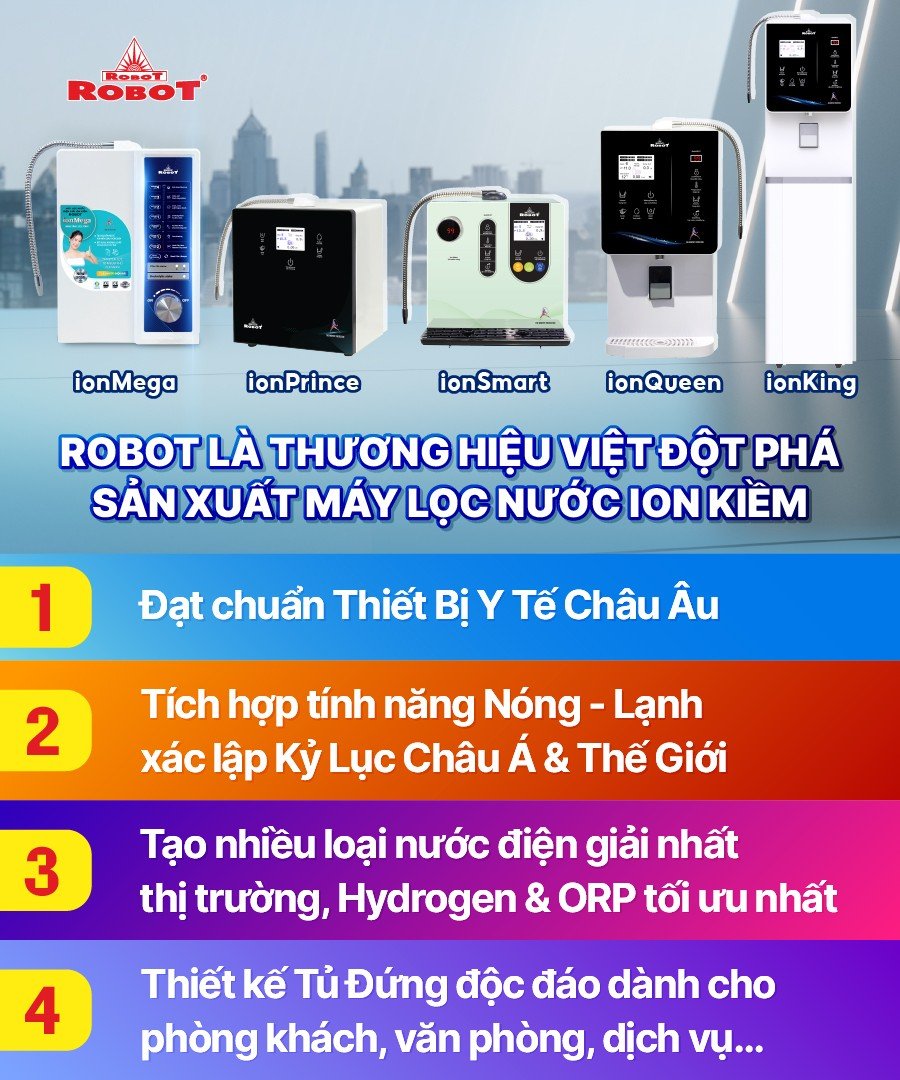 ROBOT là thương hiệu Việt đàu tiên tạo ra máy lọc nước điện giải ion kiền đa dạng mẫu mã, chức năng hiện đạ đạt tiêu chuẩn quốc tế & xác lập kỷ lục  thế giới.